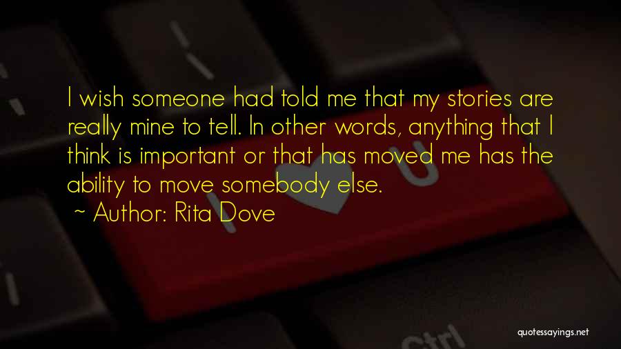 Rita Dove Quotes: I Wish Someone Had Told Me That My Stories Are Really Mine To Tell. In Other Words, Anything That I