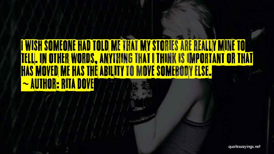 Rita Dove Quotes: I Wish Someone Had Told Me That My Stories Are Really Mine To Tell. In Other Words, Anything That I