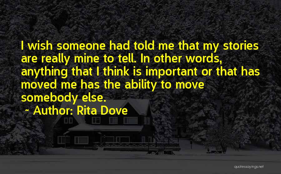 Rita Dove Quotes: I Wish Someone Had Told Me That My Stories Are Really Mine To Tell. In Other Words, Anything That I