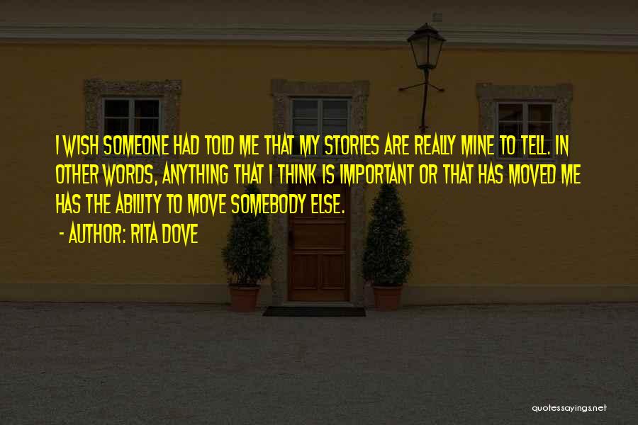 Rita Dove Quotes: I Wish Someone Had Told Me That My Stories Are Really Mine To Tell. In Other Words, Anything That I