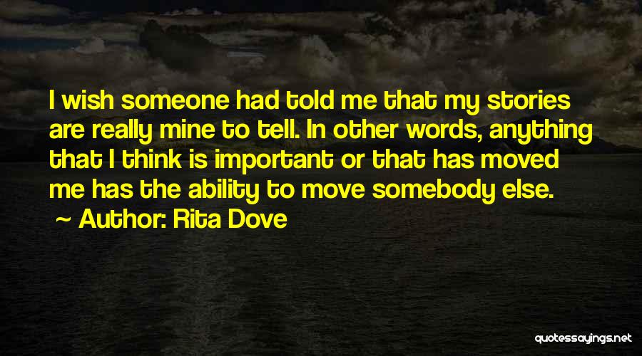 Rita Dove Quotes: I Wish Someone Had Told Me That My Stories Are Really Mine To Tell. In Other Words, Anything That I