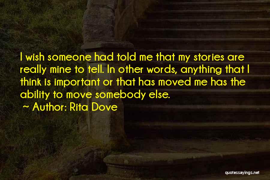 Rita Dove Quotes: I Wish Someone Had Told Me That My Stories Are Really Mine To Tell. In Other Words, Anything That I