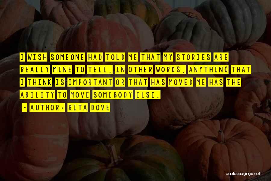 Rita Dove Quotes: I Wish Someone Had Told Me That My Stories Are Really Mine To Tell. In Other Words, Anything That I