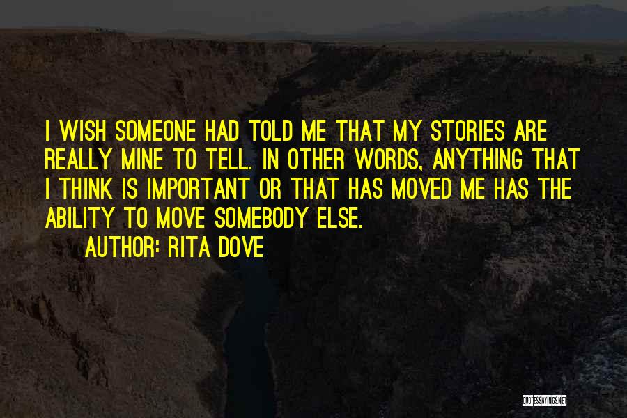 Rita Dove Quotes: I Wish Someone Had Told Me That My Stories Are Really Mine To Tell. In Other Words, Anything That I