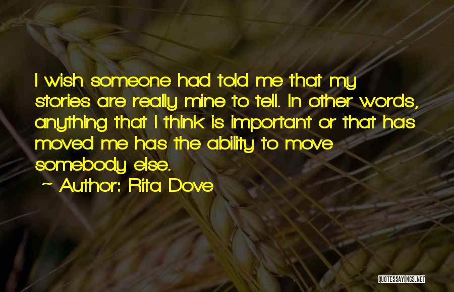 Rita Dove Quotes: I Wish Someone Had Told Me That My Stories Are Really Mine To Tell. In Other Words, Anything That I