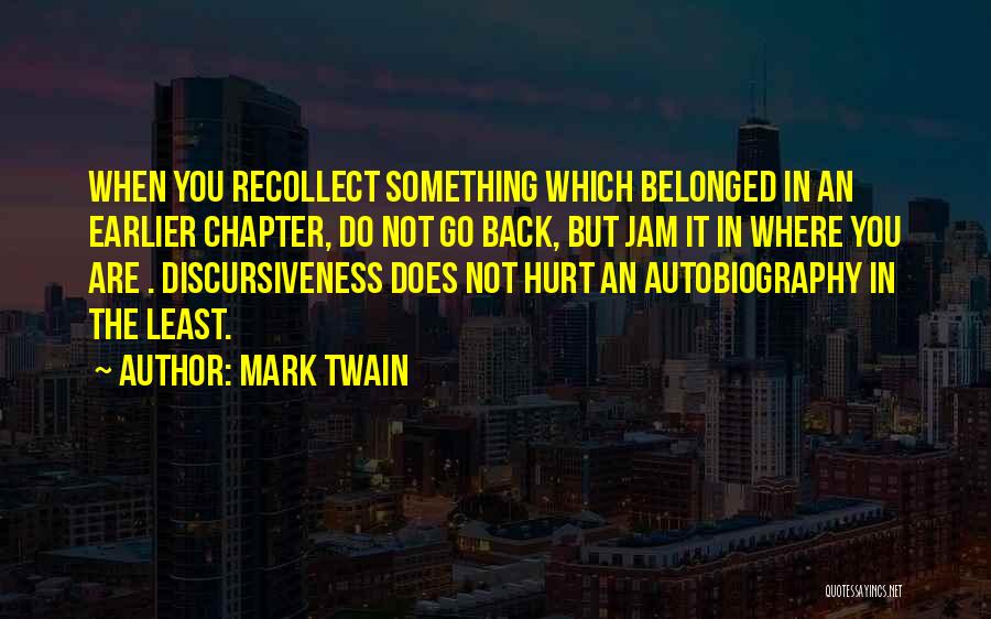 Mark Twain Quotes: When You Recollect Something Which Belonged In An Earlier Chapter, Do Not Go Back, But Jam It In Where You