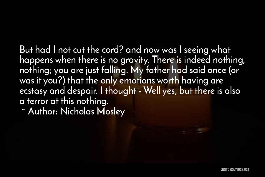 Nicholas Mosley Quotes: But Had I Not Cut The Cord? And Now Was I Seeing What Happens When There Is No Gravity. There