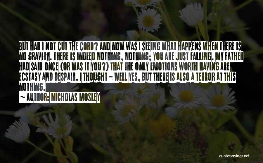 Nicholas Mosley Quotes: But Had I Not Cut The Cord? And Now Was I Seeing What Happens When There Is No Gravity. There