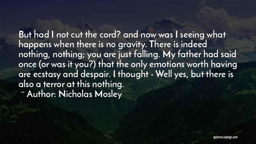 Nicholas Mosley Quotes: But Had I Not Cut The Cord? And Now Was I Seeing What Happens When There Is No Gravity. There