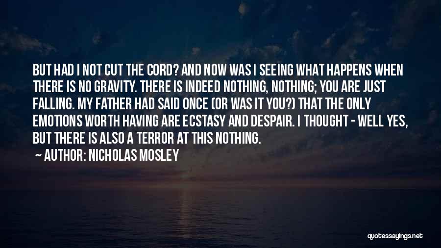 Nicholas Mosley Quotes: But Had I Not Cut The Cord? And Now Was I Seeing What Happens When There Is No Gravity. There