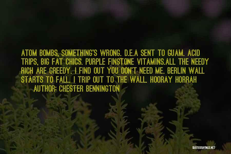 Chester Bennington Quotes: Atom Bombs, Something's Wrong. D.e.a Sent To Guam. Acid Trips, Big Fat Chics. Purple Finstone Vitamins.all The Needy Rich Are