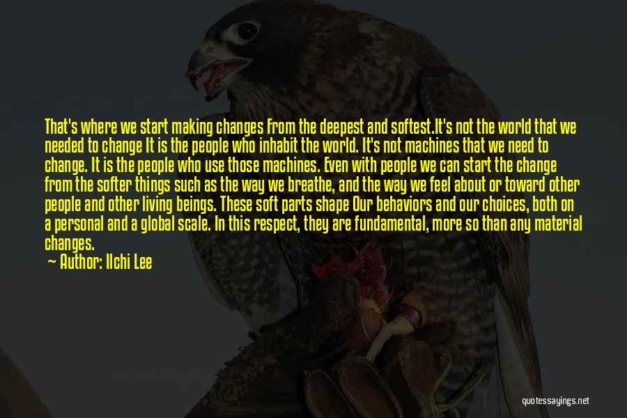 Ilchi Lee Quotes: That's Where We Start Making Changes From The Deepest And Softest.it's Not The World That We Needed To Change It