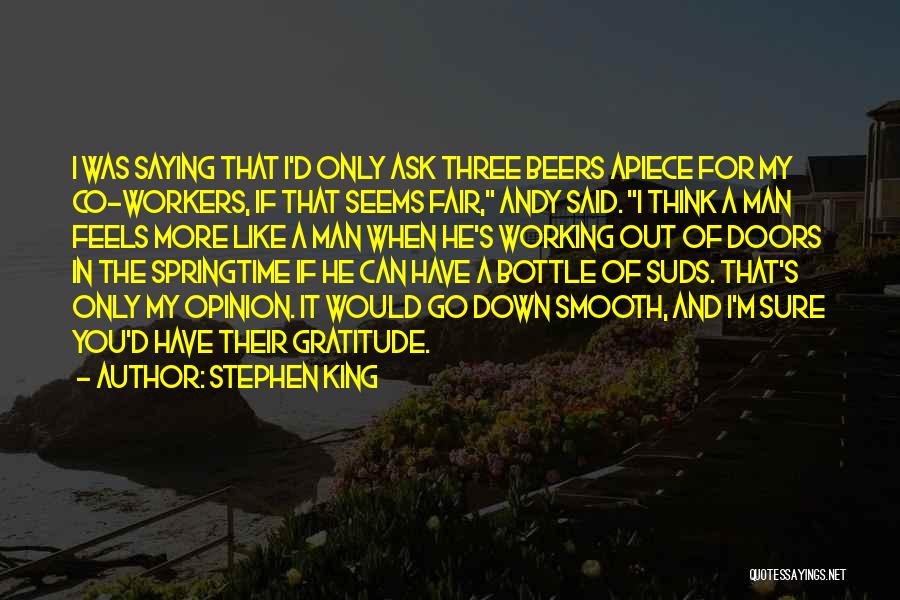 Stephen King Quotes: I Was Saying That I'd Only Ask Three Beers Apiece For My Co-workers, If That Seems Fair, Andy Said. I
