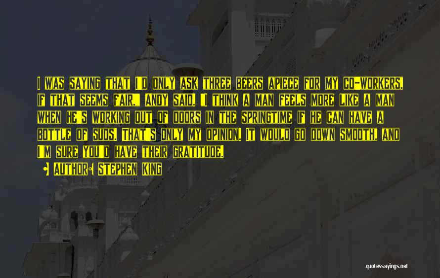 Stephen King Quotes: I Was Saying That I'd Only Ask Three Beers Apiece For My Co-workers, If That Seems Fair, Andy Said. I