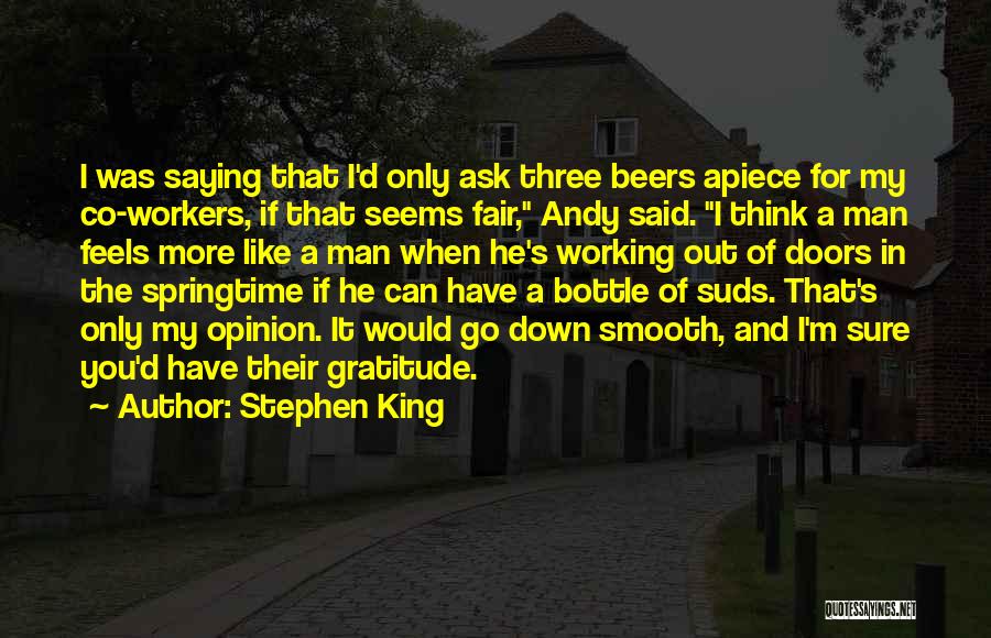 Stephen King Quotes: I Was Saying That I'd Only Ask Three Beers Apiece For My Co-workers, If That Seems Fair, Andy Said. I