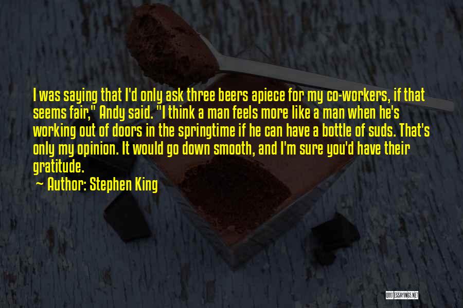 Stephen King Quotes: I Was Saying That I'd Only Ask Three Beers Apiece For My Co-workers, If That Seems Fair, Andy Said. I