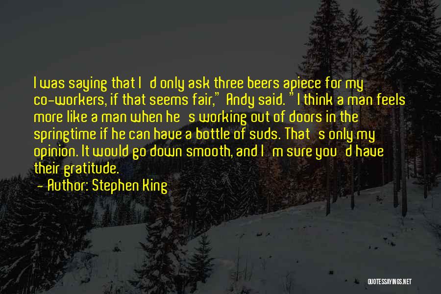 Stephen King Quotes: I Was Saying That I'd Only Ask Three Beers Apiece For My Co-workers, If That Seems Fair, Andy Said. I