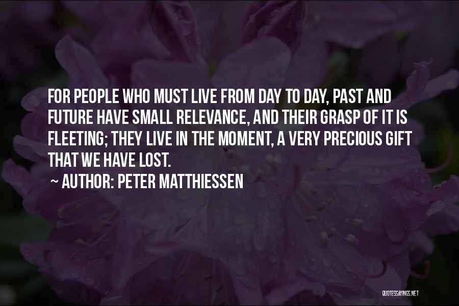 Peter Matthiessen Quotes: For People Who Must Live From Day To Day, Past And Future Have Small Relevance, And Their Grasp Of It