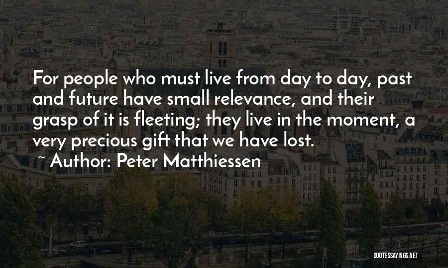 Peter Matthiessen Quotes: For People Who Must Live From Day To Day, Past And Future Have Small Relevance, And Their Grasp Of It