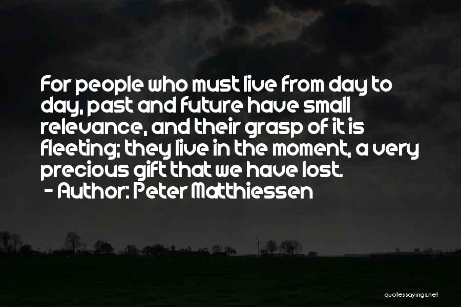 Peter Matthiessen Quotes: For People Who Must Live From Day To Day, Past And Future Have Small Relevance, And Their Grasp Of It