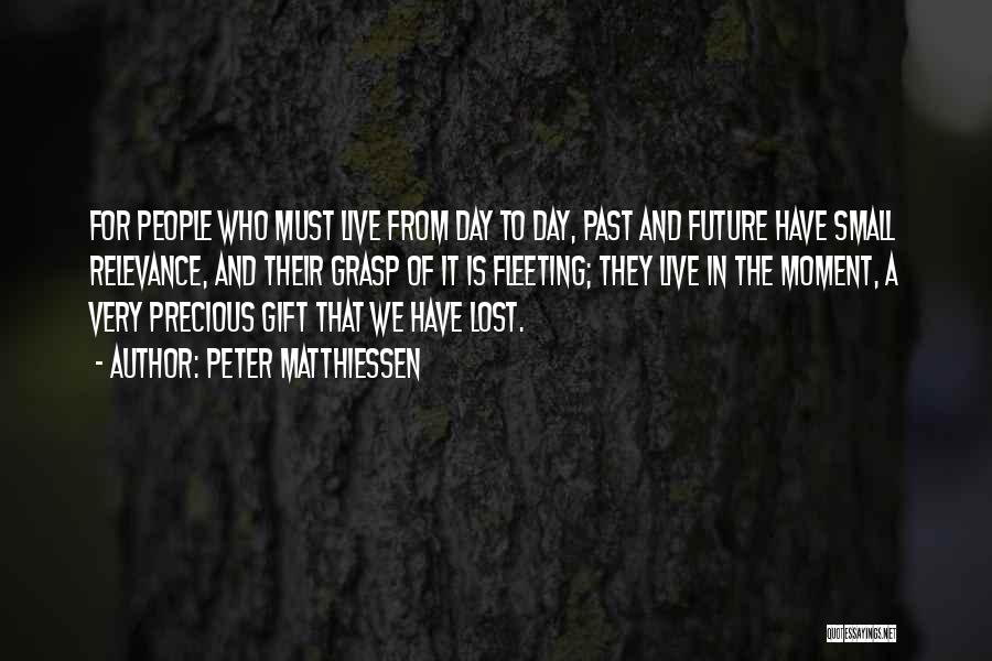 Peter Matthiessen Quotes: For People Who Must Live From Day To Day, Past And Future Have Small Relevance, And Their Grasp Of It