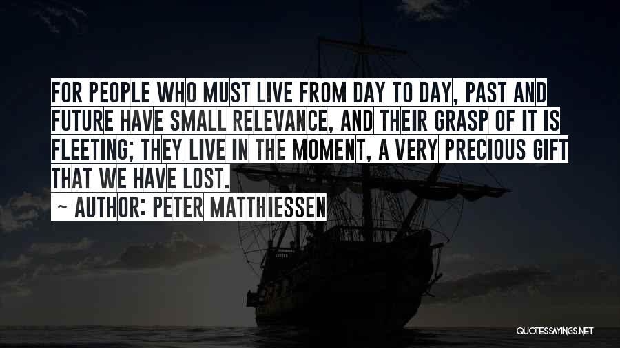 Peter Matthiessen Quotes: For People Who Must Live From Day To Day, Past And Future Have Small Relevance, And Their Grasp Of It