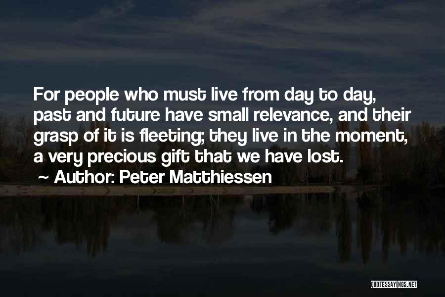 Peter Matthiessen Quotes: For People Who Must Live From Day To Day, Past And Future Have Small Relevance, And Their Grasp Of It