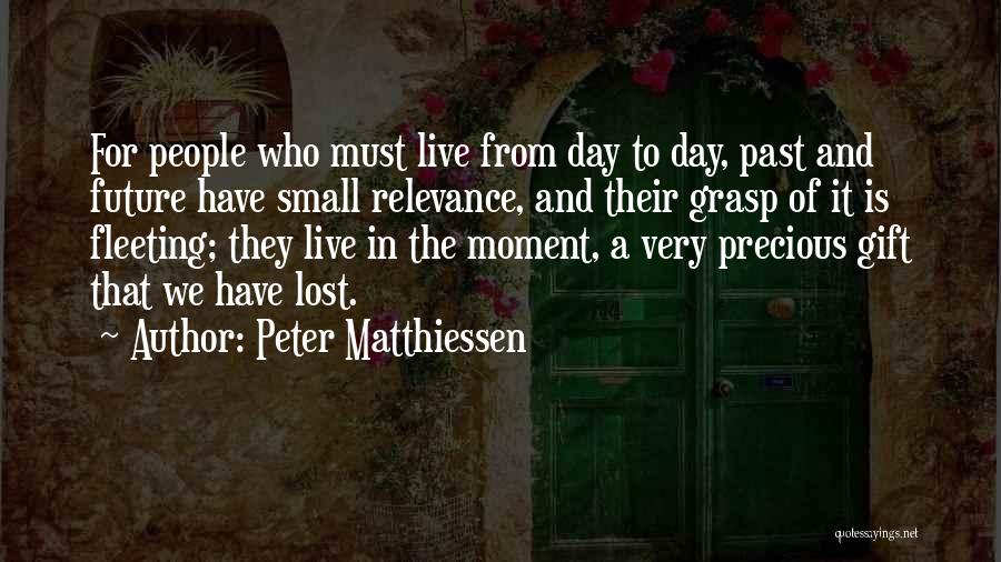 Peter Matthiessen Quotes: For People Who Must Live From Day To Day, Past And Future Have Small Relevance, And Their Grasp Of It
