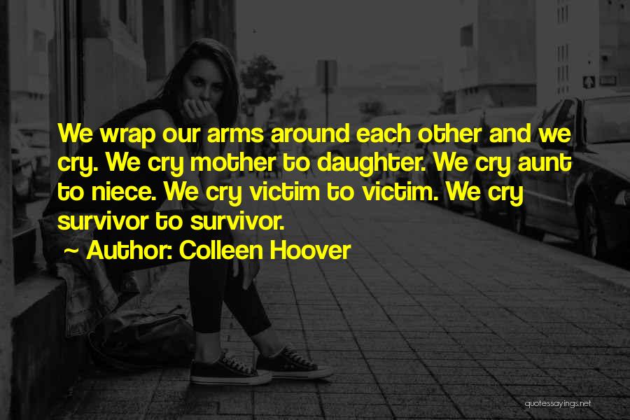 Colleen Hoover Quotes: We Wrap Our Arms Around Each Other And We Cry. We Cry Mother To Daughter. We Cry Aunt To Niece.