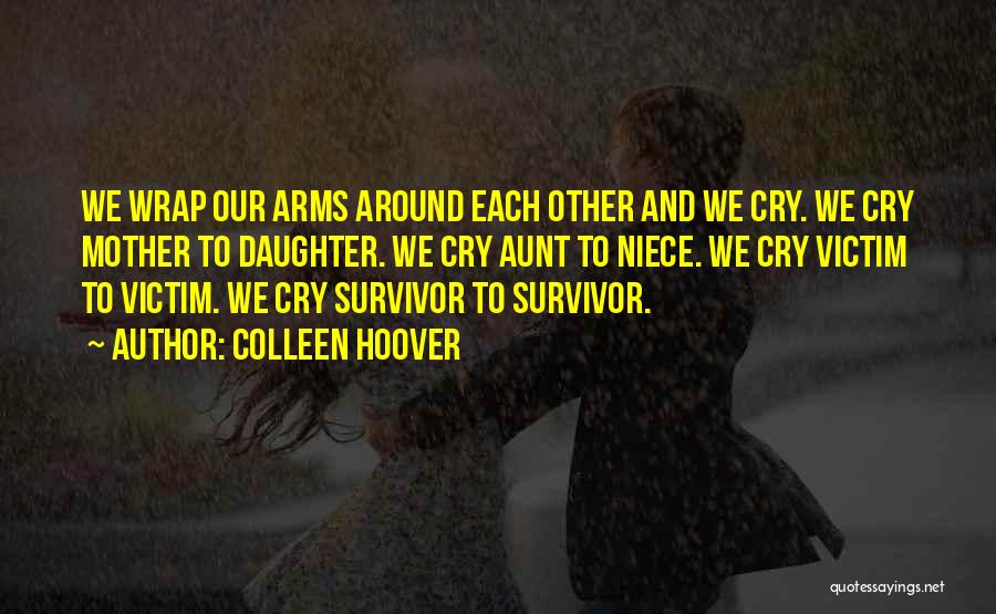 Colleen Hoover Quotes: We Wrap Our Arms Around Each Other And We Cry. We Cry Mother To Daughter. We Cry Aunt To Niece.