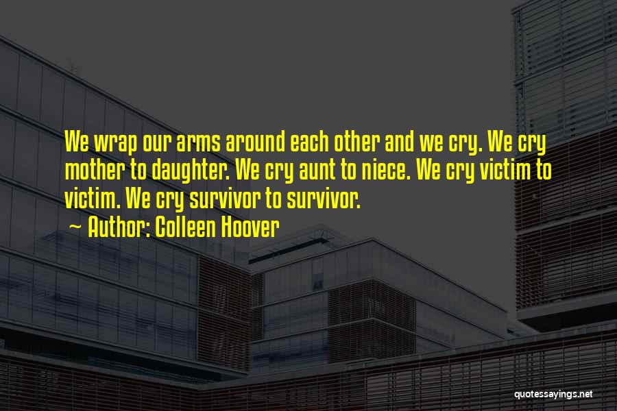 Colleen Hoover Quotes: We Wrap Our Arms Around Each Other And We Cry. We Cry Mother To Daughter. We Cry Aunt To Niece.