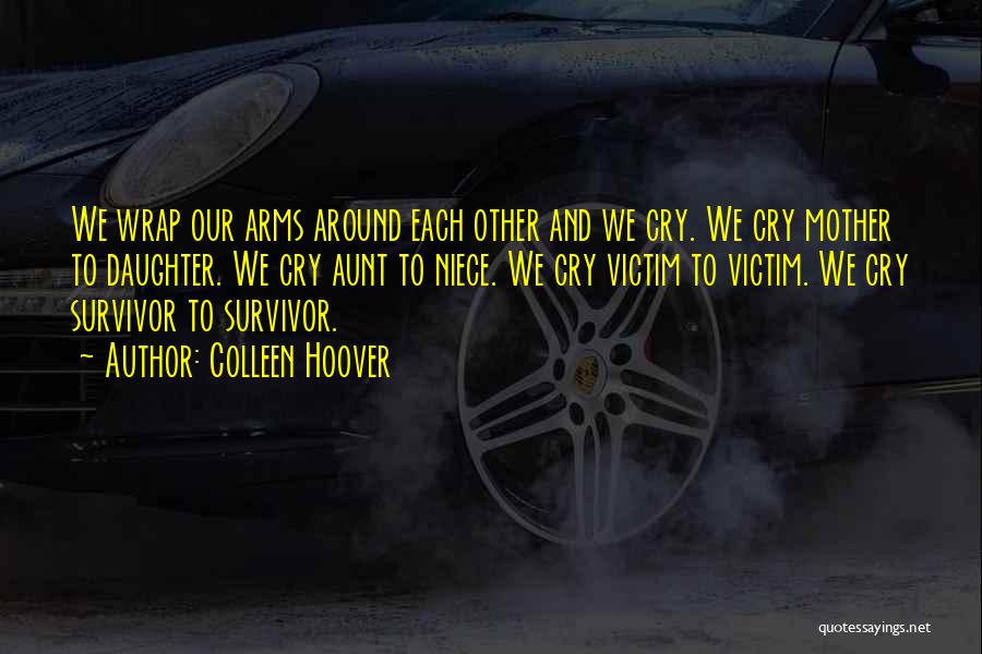 Colleen Hoover Quotes: We Wrap Our Arms Around Each Other And We Cry. We Cry Mother To Daughter. We Cry Aunt To Niece.