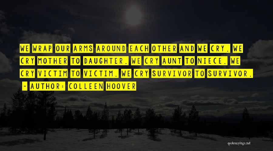 Colleen Hoover Quotes: We Wrap Our Arms Around Each Other And We Cry. We Cry Mother To Daughter. We Cry Aunt To Niece.