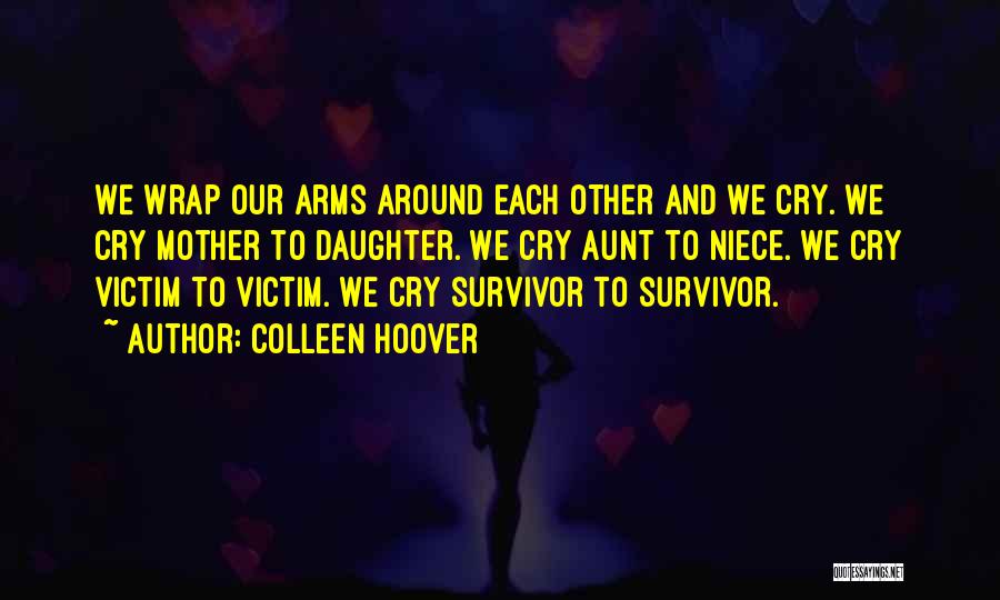 Colleen Hoover Quotes: We Wrap Our Arms Around Each Other And We Cry. We Cry Mother To Daughter. We Cry Aunt To Niece.