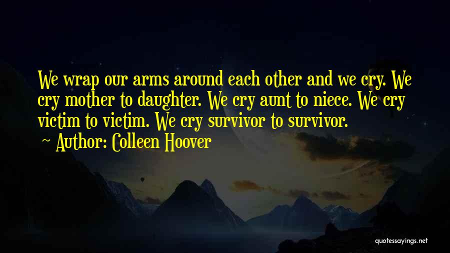 Colleen Hoover Quotes: We Wrap Our Arms Around Each Other And We Cry. We Cry Mother To Daughter. We Cry Aunt To Niece.