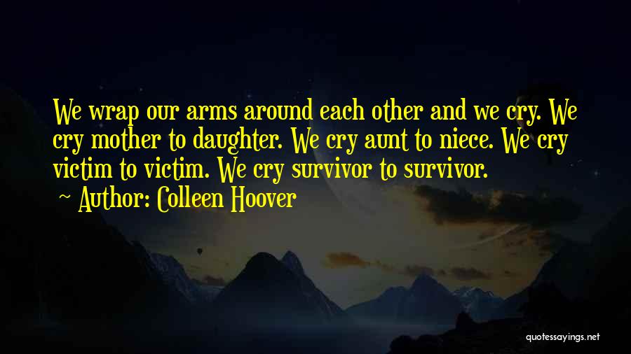 Colleen Hoover Quotes: We Wrap Our Arms Around Each Other And We Cry. We Cry Mother To Daughter. We Cry Aunt To Niece.