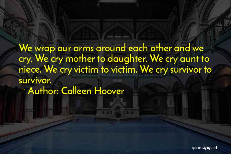 Colleen Hoover Quotes: We Wrap Our Arms Around Each Other And We Cry. We Cry Mother To Daughter. We Cry Aunt To Niece.