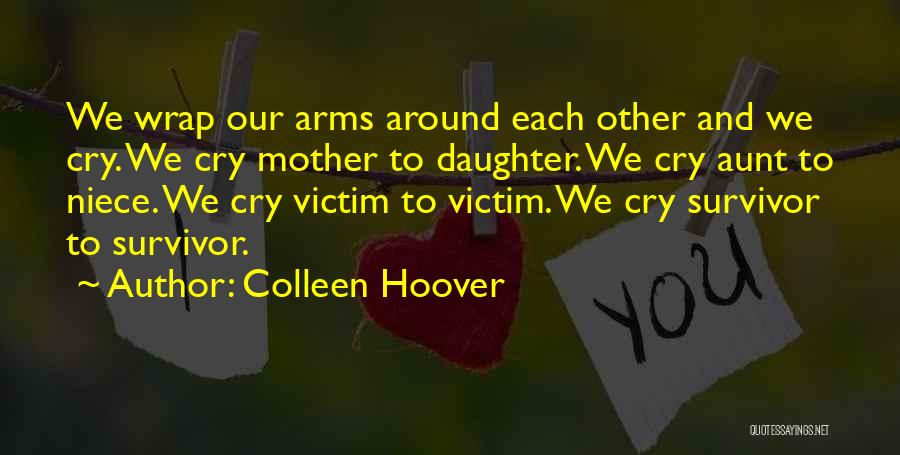 Colleen Hoover Quotes: We Wrap Our Arms Around Each Other And We Cry. We Cry Mother To Daughter. We Cry Aunt To Niece.