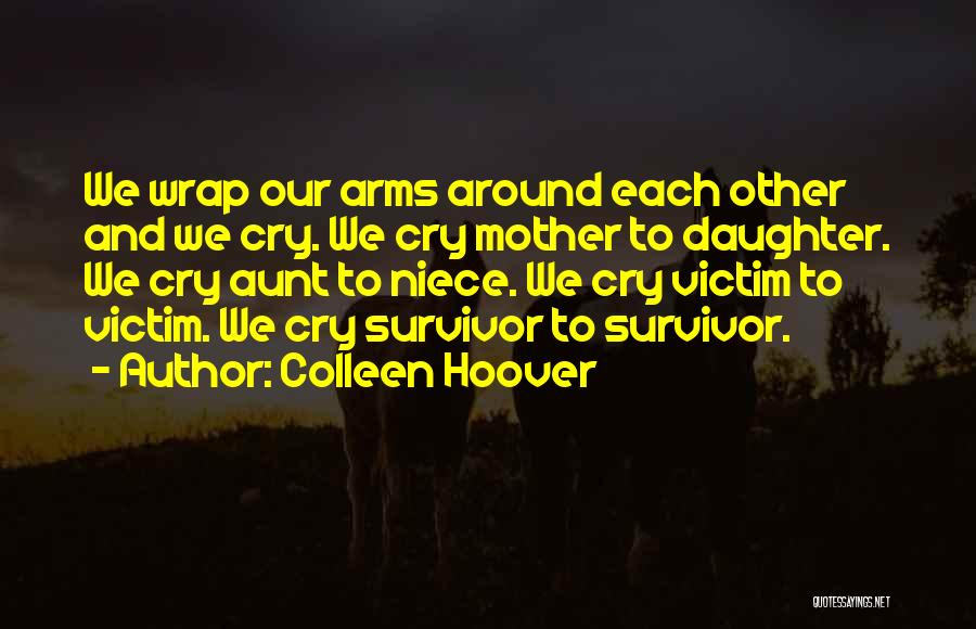 Colleen Hoover Quotes: We Wrap Our Arms Around Each Other And We Cry. We Cry Mother To Daughter. We Cry Aunt To Niece.