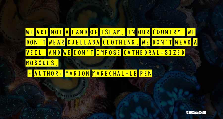 Marion Marechal-Le Pen Quotes: We Are Not A Land Of Islam. In Our Country, We Don't Wear Djellaba Clothing, We Don't Wear A Veil,