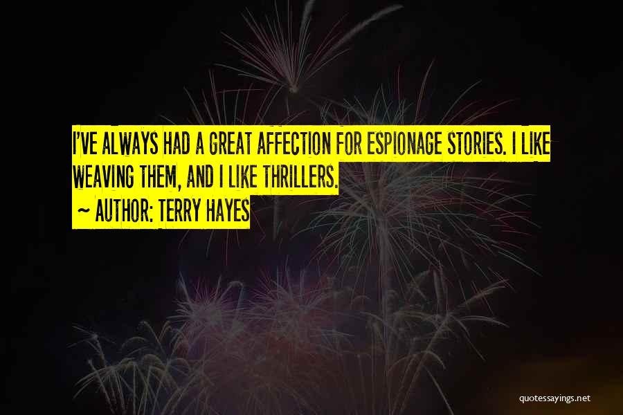 Terry Hayes Quotes: I've Always Had A Great Affection For Espionage Stories. I Like Weaving Them, And I Like Thrillers.