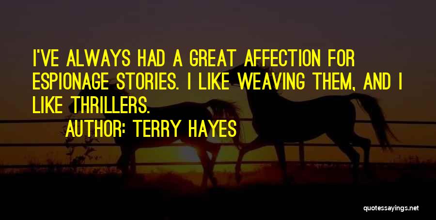 Terry Hayes Quotes: I've Always Had A Great Affection For Espionage Stories. I Like Weaving Them, And I Like Thrillers.