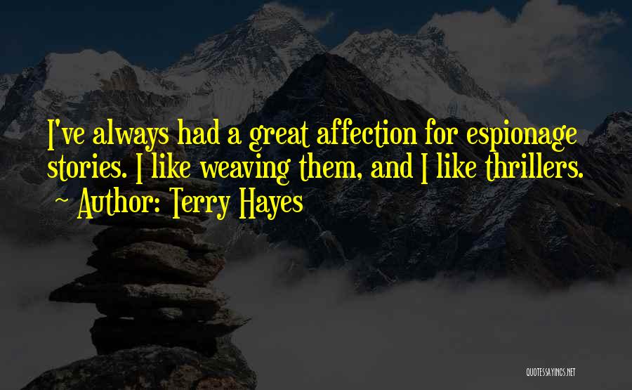 Terry Hayes Quotes: I've Always Had A Great Affection For Espionage Stories. I Like Weaving Them, And I Like Thrillers.