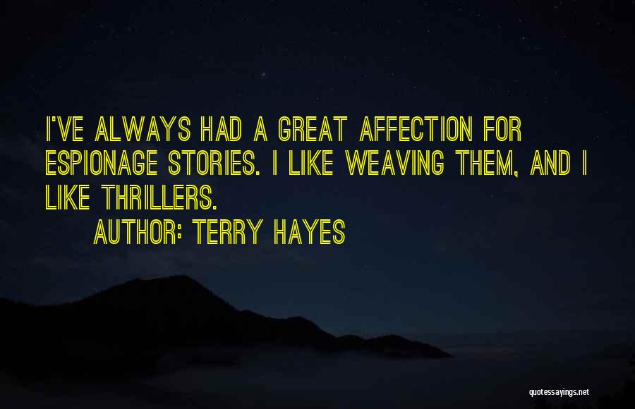 Terry Hayes Quotes: I've Always Had A Great Affection For Espionage Stories. I Like Weaving Them, And I Like Thrillers.