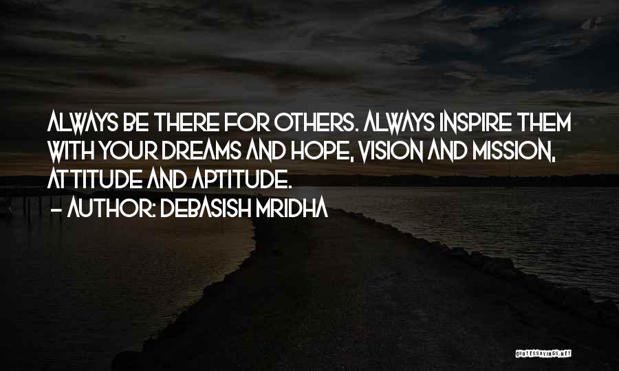 Debasish Mridha Quotes: Always Be There For Others. Always Inspire Them With Your Dreams And Hope, Vision And Mission, Attitude And Aptitude.