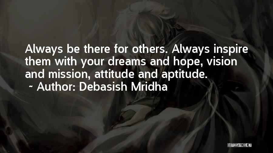 Debasish Mridha Quotes: Always Be There For Others. Always Inspire Them With Your Dreams And Hope, Vision And Mission, Attitude And Aptitude.