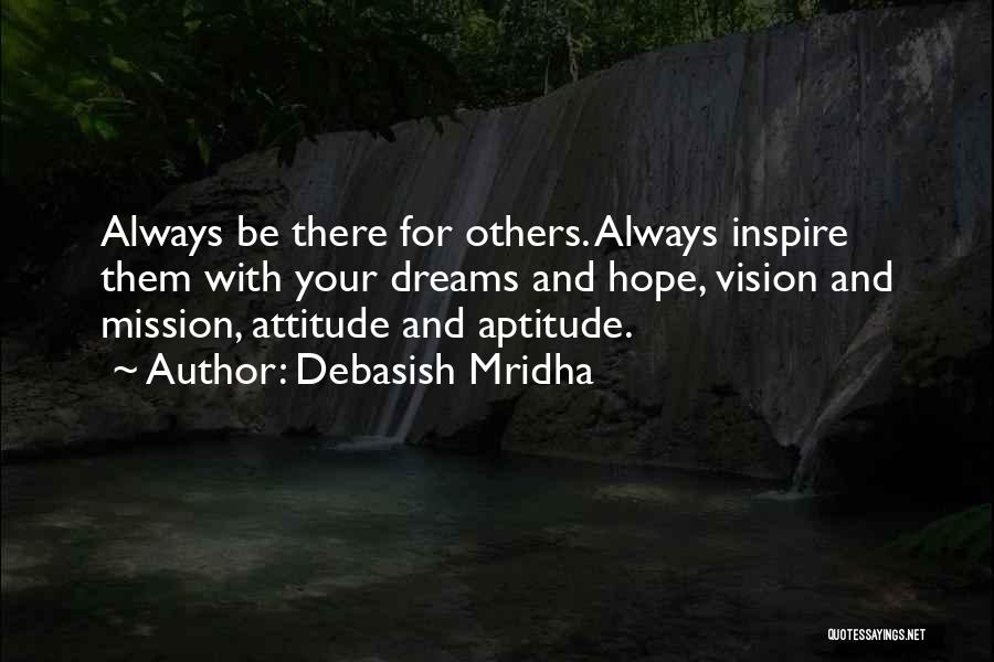 Debasish Mridha Quotes: Always Be There For Others. Always Inspire Them With Your Dreams And Hope, Vision And Mission, Attitude And Aptitude.