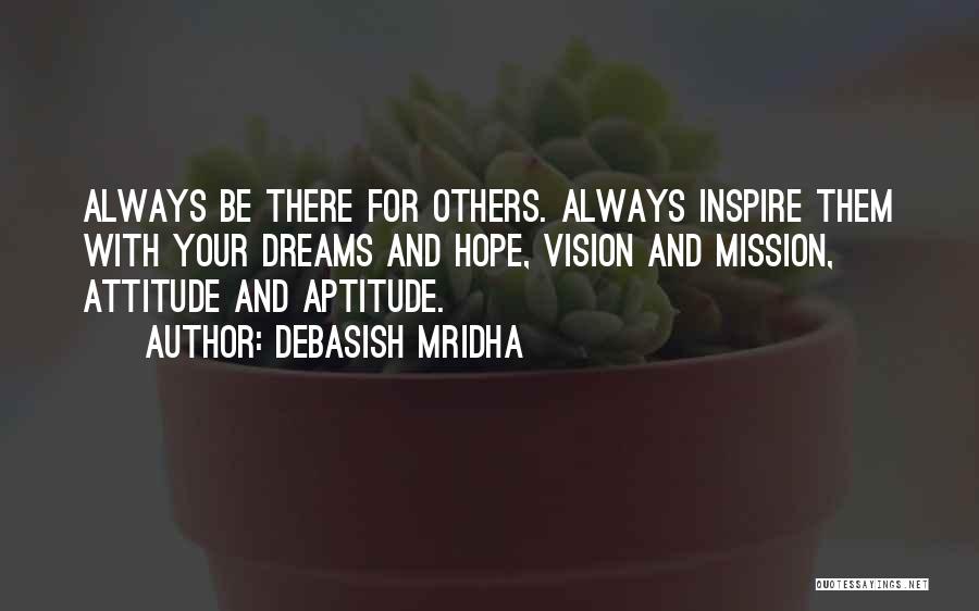 Debasish Mridha Quotes: Always Be There For Others. Always Inspire Them With Your Dreams And Hope, Vision And Mission, Attitude And Aptitude.