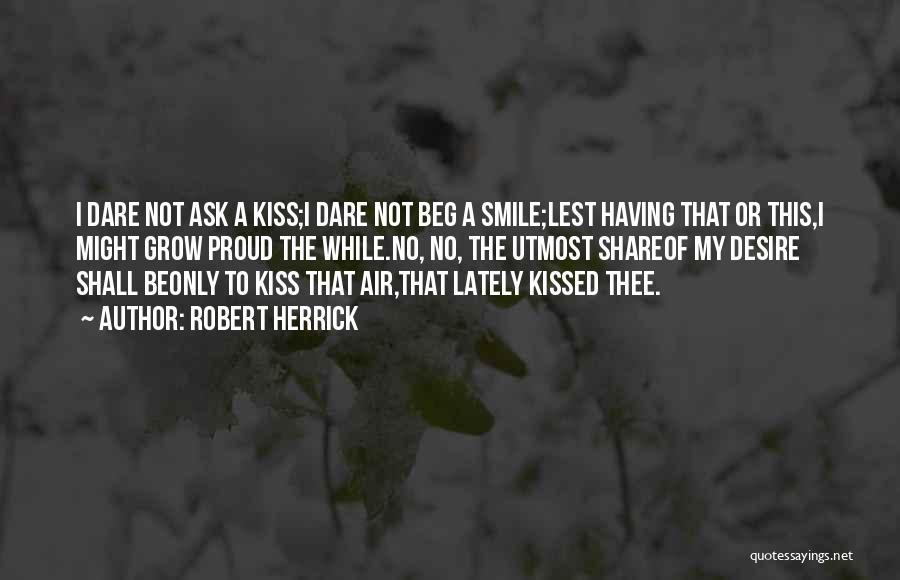 Robert Herrick Quotes: I Dare Not Ask A Kiss;i Dare Not Beg A Smile;lest Having That Or This,i Might Grow Proud The While.no,