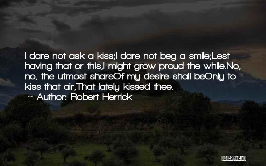 Robert Herrick Quotes: I Dare Not Ask A Kiss;i Dare Not Beg A Smile;lest Having That Or This,i Might Grow Proud The While.no,